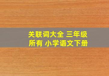 关联词大全 三年级 所有 小学语文下册